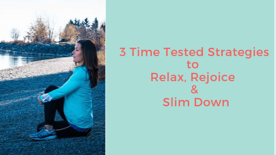 Time Tested Strategies to Relax, Rejoice and Slim Down